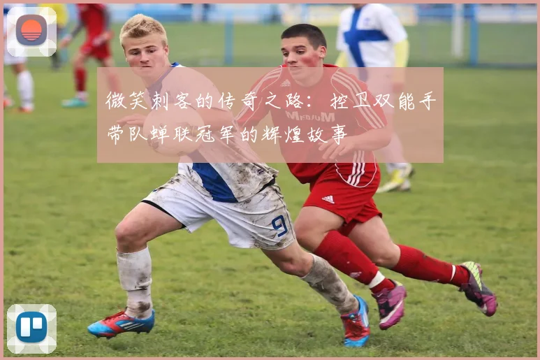 微笑刺客的传奇之路：控卫双能手带队蝉联冠军的辉煌故事