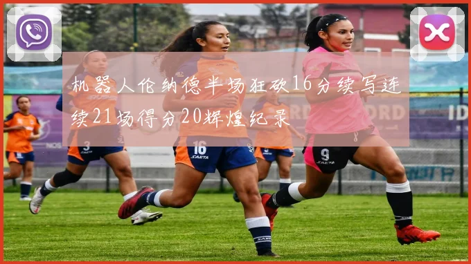 机器人伦纳德半场狂砍16分续写连续21场得分20辉煌纪录