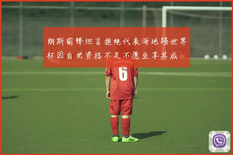 朗斯前锋坦言拒绝代表海地踢世界杯因自觉资格不足不愿坐享其成